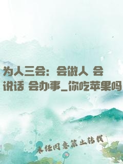 为人三会：会做人 会说话 会办事